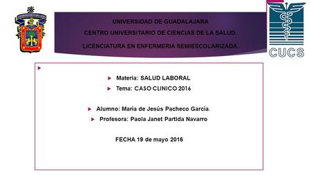   Materia: SALUD LABORAL  Tema: CASO CLINICO 2016  Alumno: María de Jesús Pacheco García.  Profesora: Paola Janet Partida Navarro FECHA 19 de mayo.