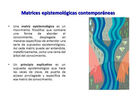 Matrices epistemológicas contemporáneas Una matriz epistemológica es un movimiento filosófico que contiene una forma de abordar el conocimiento, desplegada.