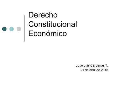 Derecho Constitucional Económico José Luis Cárdenas T. 21 de abril de 2015.
