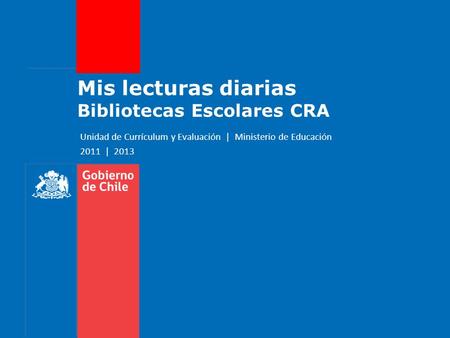 Mis lecturas diarias Bibliotecas Escolares CRA Unidad de Currículum y Evaluación | Ministerio de Educación 2011 | 2013.