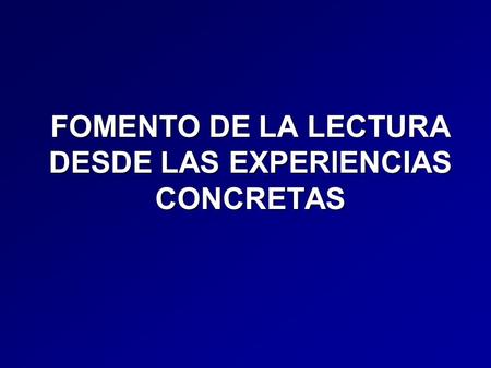FOMENTO DE LA LECTURA DESDE LAS EXPERIENCIAS CONCRETAS.