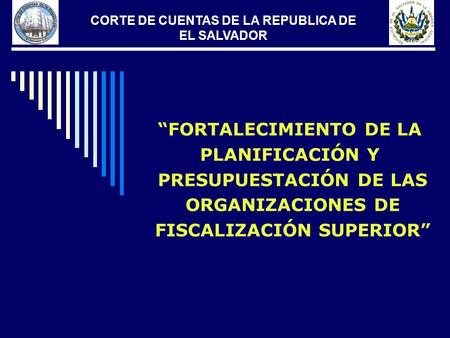 CORTE DE CUENTAS DE LA REPUBLICA DE EL SALVADOR “FORTALECIMIENTO DE LA PLANIFICACIÓN Y PRESUPUESTACIÓN DE LAS ORGANIZACIONES DE FISCALIZACIÓN SUPERIOR”
