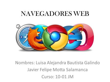 NAVEGADORES WEB Nombres: Luisa Alejandra Bautista Galindo Javier Felipe Motta Salamanca Curso: 10-01 JM.