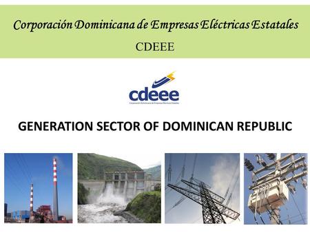 CDEEE Corporación Dominicana de Empresas Eléctricas Estatales GENERATION SECTOR OF DOMINICAN REPUBLIC.