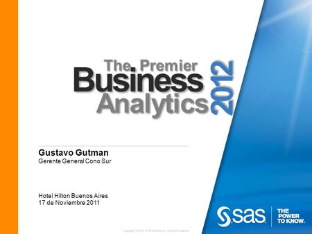 Copyright © 2010 SAS Institute Inc. All rights reserved. Gustavo Gutman Gerente General Cono Sur Hotel Hilton Buenos Aires 17 de Noviembre 2011.
