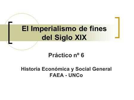 El Imperialismo de fines del Siglo XIX Práctico nº 6 Historia Económica y Social General FAEA - UNCo.