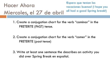 Hacer Ahora Miercoles, el 27 de abril 1. Create a conjugation chart for the verb “caminar” in the PRETERITE (PAST) tense. 2. Create a conjugation chart.