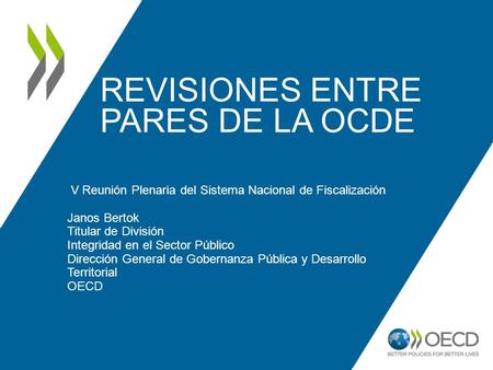 REVISIONES ENTRE PARES DE LA OCDE V Reunión Plenaria del Sistema Nacional de Fiscalización Janos Bertok Titular de División Integridad en el Sector Público.