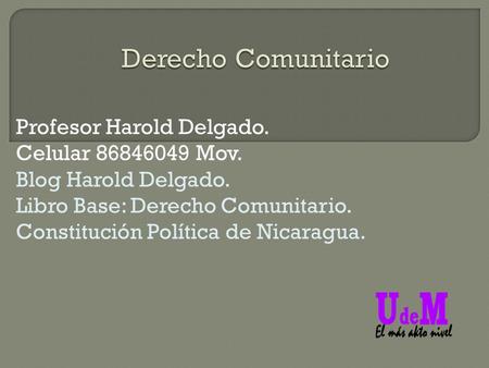 Profesor Harold Delgado. Celular 86846049 Mov. Blog Harold Delgado. Libro Base: Derecho Comunitario. Constitución Política de Nicaragua.
