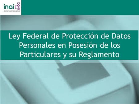 Ley Federal de Protección de Datos Personales en Posesión de los Particulares y su Reglamento.