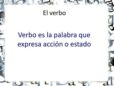 El verbo Verbo es la palabra que expresa acción o estado.