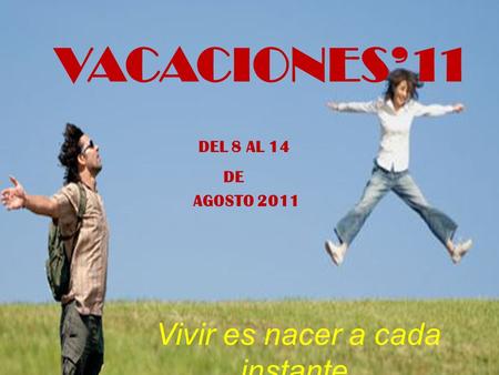 D EL 8 AL 14 DE AGOSTO 2011 VACACIONES’11 Vivir es nacer a cada instante. Erich Fromm.