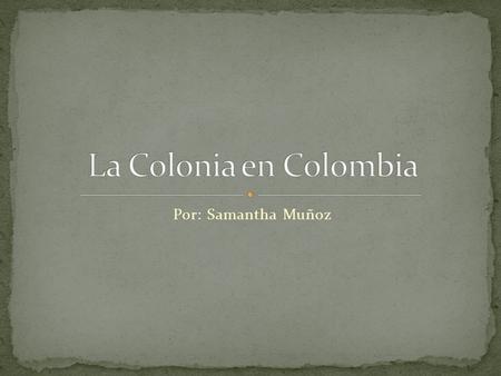 Por: Samantha Muñoz. Se denomina colonia al periodo vivido entre los años 1550 y 1810, que corresponde al asentamiento de la cultura española sobre el.
