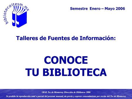 Semestre Enero – Mayo 2005Semestre Enero – Mayo 2006  D.R. Tec de Monterrey Dirección de Biblioteca 2006 Se prohibe la reproducción total o parcial del.