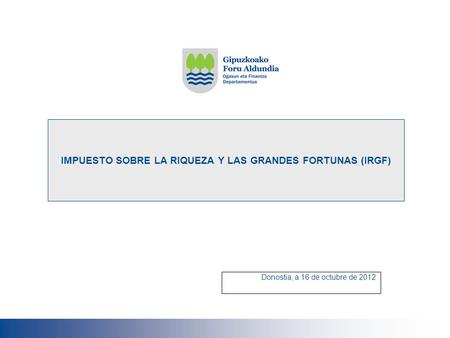IMPUESTO SOBRE LA RIQUEZA Y LAS GRANDES FORTUNAS (IRGF) Donostia, a 16 de octubre de 2012.