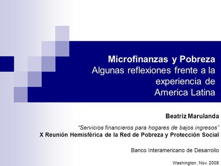 Microfinanzas y Pobreza Algunas reflexiones frente a la experiencia de America Latina Beatriz Marulanda “Servicios financieros para hogares de bajos ingresos”