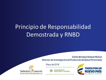 Principio de Responsabilidad Demostrada y RNBD Carlos Enrique Salazar Muñoz Director de Investigación de Protección de Datos Personales Mayo de 2016.