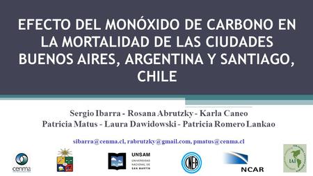 EFECTO DEL MONÓXIDO DE CARBONO EN LA MORTALIDAD DE LAS CIUDADES BUENOS AIRES, ARGENTINA Y SANTIAGO, CHILE Sergio Ibarra - Rosana Abrutzky - Karla Caneo.