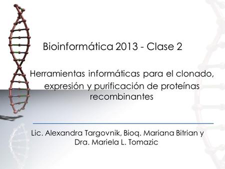 Bioinformática 2013 - Clase 2 Herramientas informáticas para el clonado, expresión y purificación de proteínas recombinantes Lic. Alexandra Targovnik,