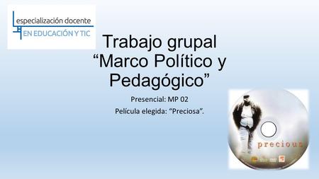 Trabajo grupal “Marco Político y Pedagógico” Presencial: MP 02 Película elegida: “Preciosa”.