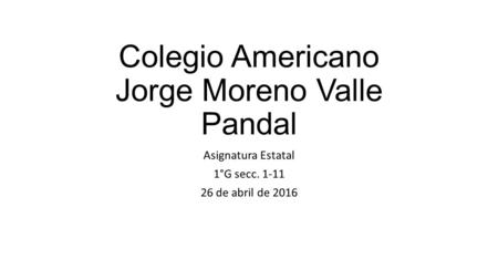 Colegio Americano Jorge Moreno Valle Pandal Asignatura Estatal 1°G secc. 1-11 26 de abril de 2016.