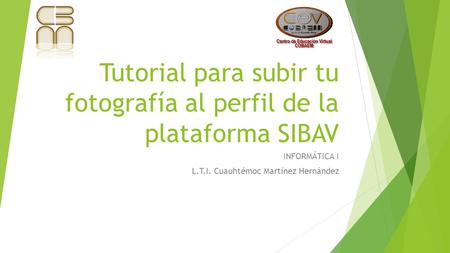 Tutorial para subir tu fotografía al perfil de la plataforma SIBAV INFORMÁTICA I L.T.I. Cuauhtémoc Martínez Hernández.