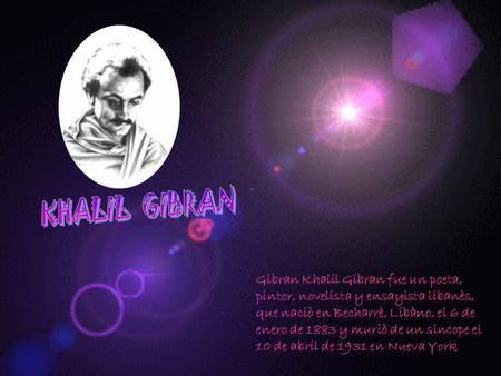 Gibran Khalil Gibran fue un poeta, pintor, novelista y ensayista libanès, que naciò en Becharrè, Libàno, el 6 de enero de 1883 y muriò de un sincope el.