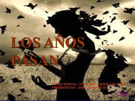 LOS AÑOS PASAN FONDO MUSICAL: COMO HAN PASADO LOS AÑOS PRESENTACION: ANA I. SANCHEZ M.