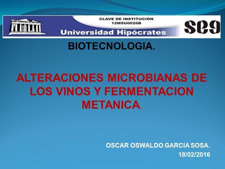 BIOTECNOLOGIA. ALTERACIONES MICROBIANAS DE LOS VINOS Y FERMENTACION METANICA. OSCAR OSWALDO GARCIA SOSA. 18/02/2016.