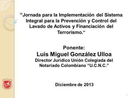 Diciembre de 2013 Ponente: Luis Miguel González Ulloa Director Jurídico Unión Colegiada del Notariado Colombiano “U.C.N.C.” “ Jornada para la Implementación.