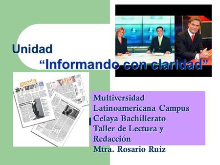 Unidad “Informando con claridad” Multiversidad Latinoamericana Campus Celaya Bachillerato Taller de Lectura y Redacción Mtra. Rosario Ruíz.