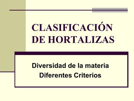 CLASIFICACIÓN DE HORTALIZAS Diversidad de la materia Diferentes Criterios.