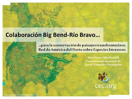 Colaboración Big Bend-Río Bravo… …para la conservación de paisajes transfronterizos. Red de América del Norte sobre Especies Invasoras Comisión para la.