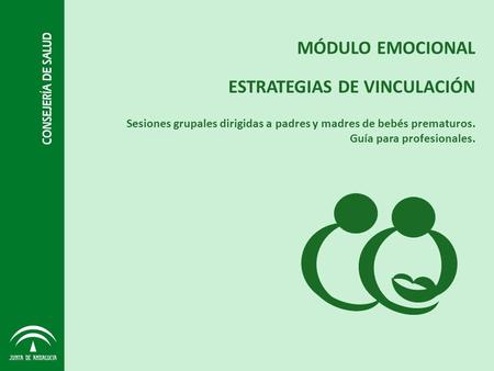 Sesiones grupales dirigidas a padres y madres de bebés prematuros. Guía para profesionales. MÓDULO EMOCIONAL ESTRATEGIAS DE VINCULACIÓN.