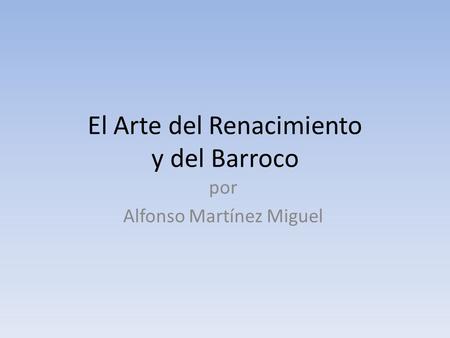 El Arte del Renacimiento y del Barroco por Alfonso Martínez Miguel.
