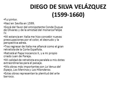 DIEGO DE SILVA VELÁZQUEZ (1599-1660) Fui pintor. Nací en Sevilla en 1599. Gocé del favor del omnipotente Conde Duque de Olivares y de la amistad del monarca.