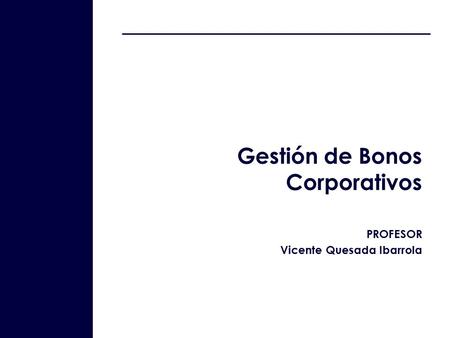 1 Gestión de Bonos Corporativos PROFESOR Vicente Quesada Ibarrola.