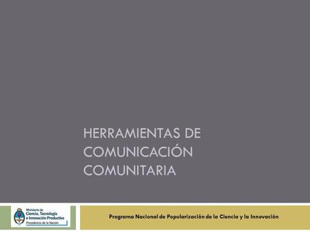 HERRAMIENTAS DE COMUNICACIÓN COMUNITARIA Programa Nacional de Popularización de la Ciencia y la Innovación.