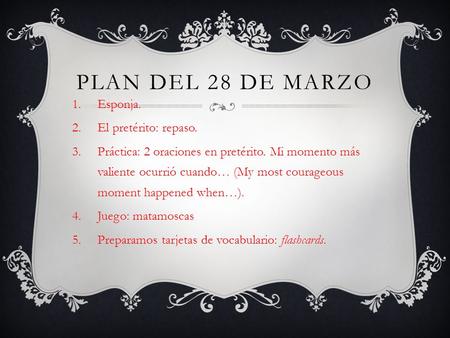 PLAN DEL 28 DE MARZO 1.Esponja. 2.El pretérito: repaso. 3.Práctica: 2 oraciones en pretérito. Mi momento más valiente ocurrió cuando… (My most courageous.