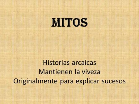 MITOS Historias arcaicas Mantienen la viveza Originalmente para explicar sucesos.