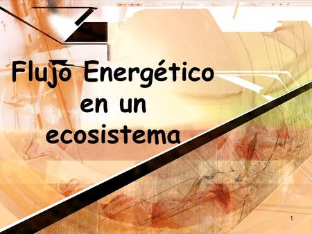 1 Flujo Energético en un ecosistema. 2 Flujo De Energía Energía en un ecosistema originalmente viene del solEnergía en un ecosistema originalmente viene.