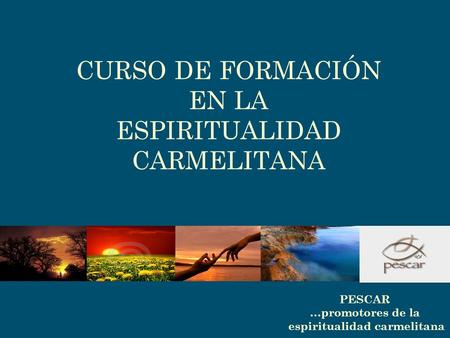 PESCAR …promotores de la espiritualidad carmelitana CURSO DE FORMACIÓN EN LA ESPIRITUALIDAD CARMELITANA.