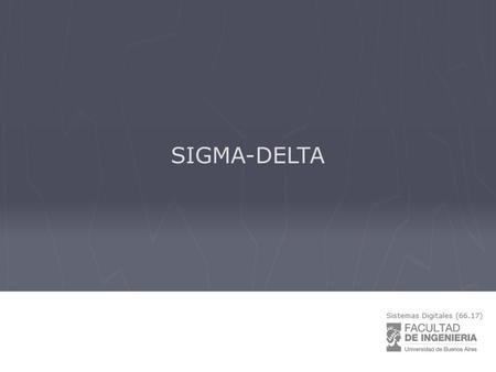 SIGMA-DELTA. Sistemas digitales Sistemas Digitales - FIUBA PROCESAMIENTO DIGITAL ADCDAC Señal analógica Sigma-Delta.