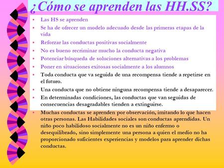 ¿Cómo se aprenden las HH.SS? w Las HS se aprenden w Se ha de ofrecer un modelo adecuado desde las primeras etapas de la vida w Reforzar las conductas.