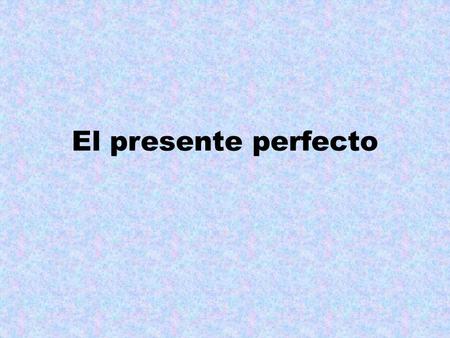 El presente perfecto. UNIDAD 8: Cuaderno de gramática El Presente Perfecto Observa los siguientes pares de ideas. ¿Hay diferencia en el significado? ¿Todas.