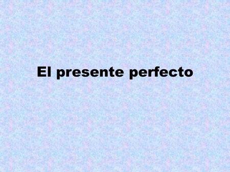 El presente perfecto. UNIDAD 8: Cuaderno de gramática El Presente Perfecto Observa los siguientes pares de ideas. ¿Hay diferencia en el significado? ¿Todas.