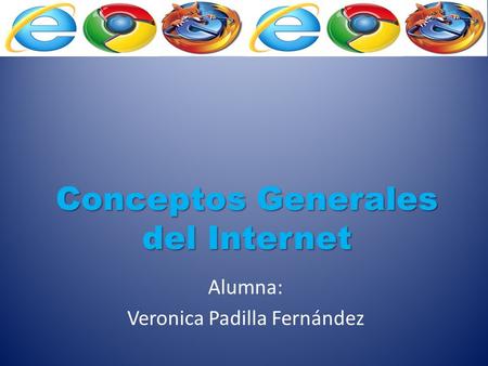 Conceptos Generales del Internet Alumna: Veronica Padilla Fernández.