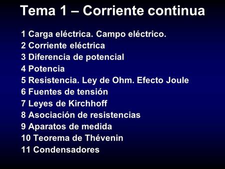 1 Tema 1 – Corriente continua 1 Carga eléctrica. Campo eléctrico. 2 Corriente eléctrica 3 Diferencia de potencial 4 Potencia 5 Resistencia. Ley de Ohm.