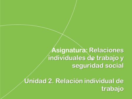 Asignatura: Relaciones individuales de trabajo y seguridad social Unidad 2. Relación individual de.