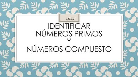 IDENTIFICAR NÚMEROS PRIMOS Y NÚMEROS COMPUESTO 6.N.2.2.
